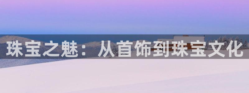 新宝5代理注册：珠宝之魅：从首饰到珠宝文化