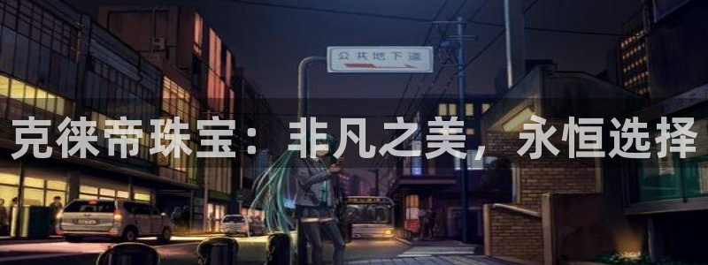 i新宝5：克徕帝珠宝：非凡之美，永恒选择