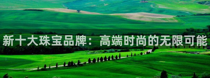 新宝5娱乐注册：新十大珠宝品牌：高端时尚的无限可能