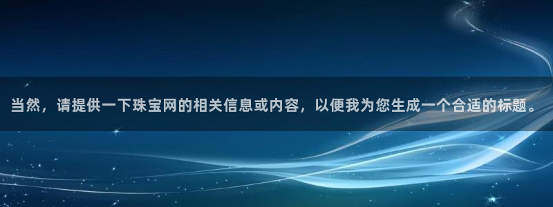 5新宝：当然，请提供一下珠宝网的相关信息或内容，以便我为您生成一个合适的标题。