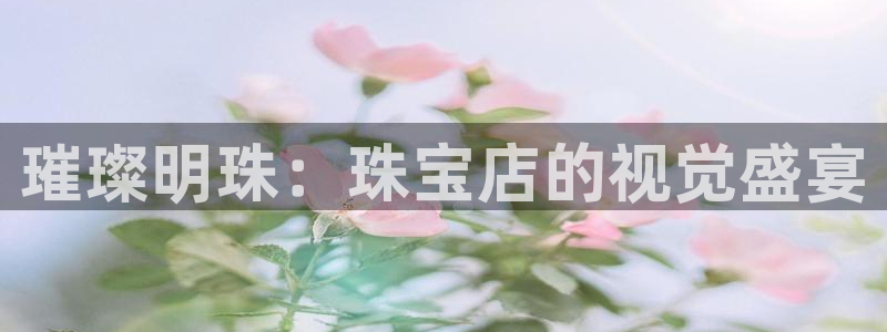 新宝5注册首页：璀璨明珠：珠宝店的视觉盛宴