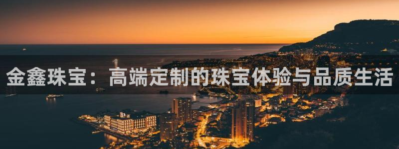 新宝5蒋74OOO5：金鑫珠宝：高端定制的珠宝体验与品质生活