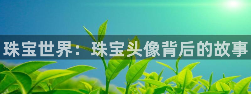新宝5平台注册公司：珠宝世界：珠宝头像背后的故事