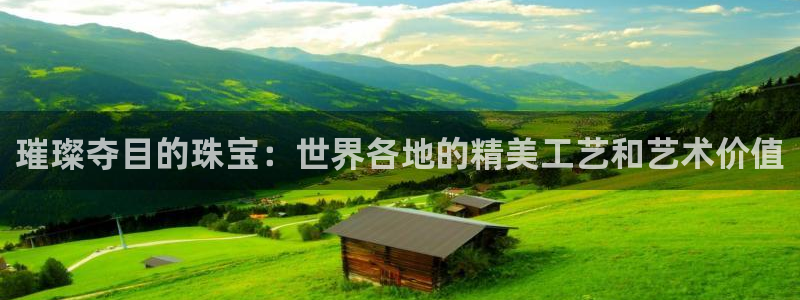 新宝5下载网址：璀璨夺目的珠宝：世界各地的精美工艺和艺术价值