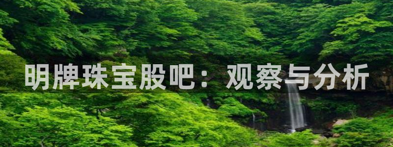 新宝5平台注册：明牌珠宝股吧：观察与分析