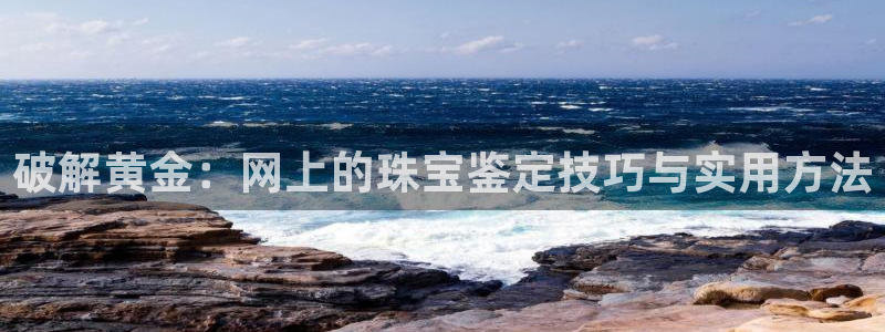 新宝5娱乐方：破解黄金：网上的珠宝鉴定技巧与实用方法
