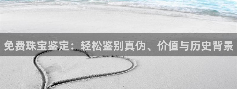新宝5官网67五壹叁八：免费珠宝鉴定：轻松鉴别真伪、价值与历史背景