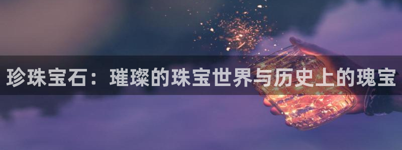 新宝5是谁的：珍珠宝石：璀璨的珠宝世界与历史上的瑰宝