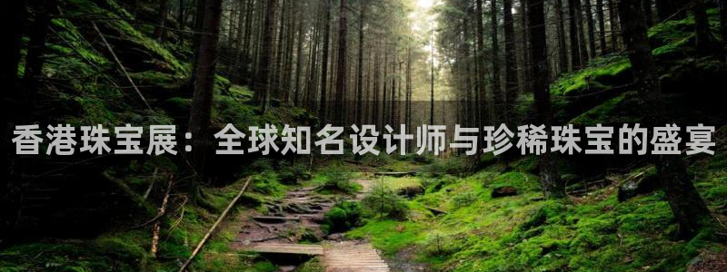 新宝5平台注册资金：香港珠宝展：全球知名设计师与珍稀珠宝的盛宴