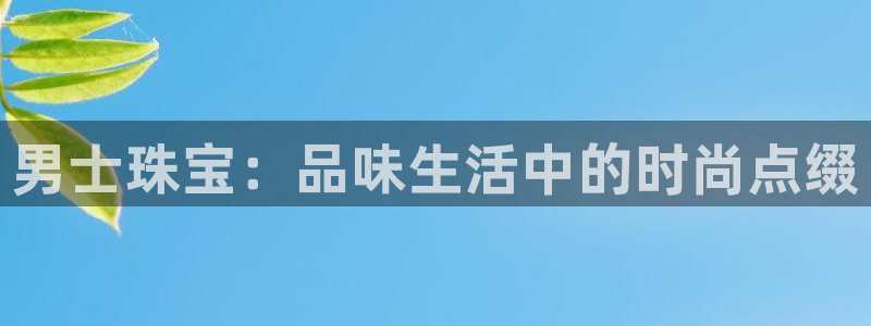 新宝5下载测试：男士珠宝：品味生活中的时尚点缀