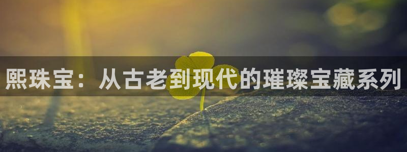 新宝5X：熙珠宝：从古老到现代的璀璨宝藏系列