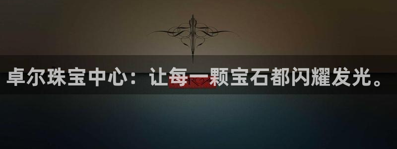 新宝5娱乐经：卓尔珠宝中心：让每一颗宝石都闪耀发光。