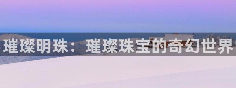 新宝5测登录：璀璨明珠：璀璨珠宝的奇幻世界