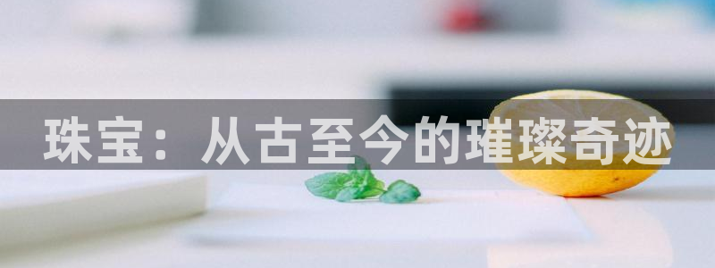 新宝5测：珠宝：从古至今的璀璨奇迹