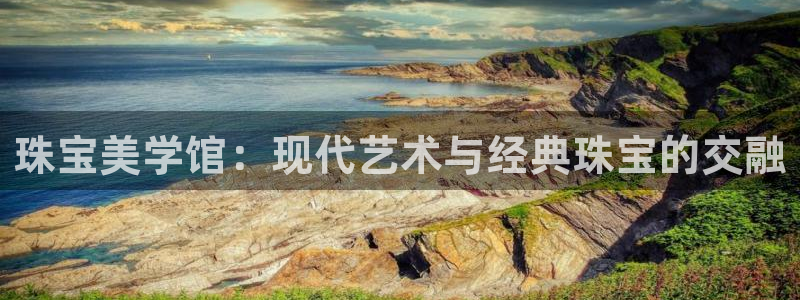 新宝5测：珠宝美学馆：现代艺术与经典珠宝的交融