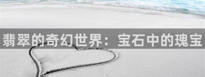 新宝5培训：翡翠的奇幻世界：宝石中的瑰宝