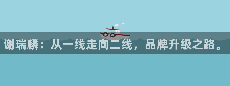 新宝5手机登录：谢瑞麟：从一线走向二线，品牌升级之路。