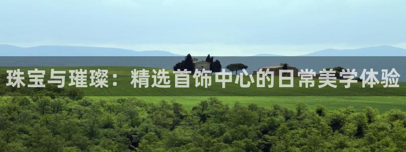 新宝5平台注册资金：珠宝与璀璨：精选首饰中心的日常美学体验