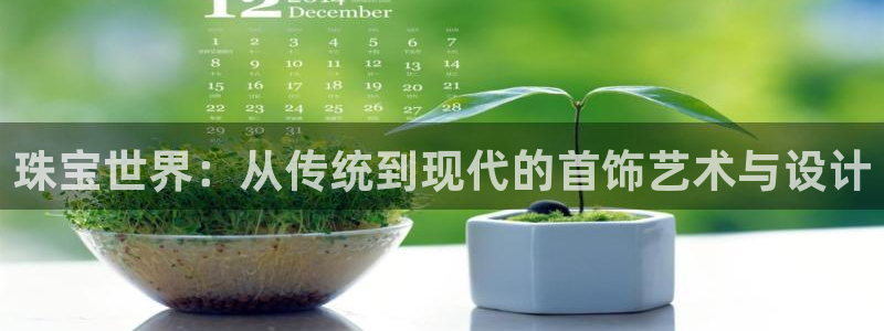 新宝5娱乐多：珠宝世界：从传统到现代的首饰艺术与设计