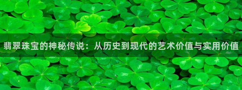 新宝5侹刔：翡翠珠宝的神秘传说：从历史到现代的艺术价值与实用价值