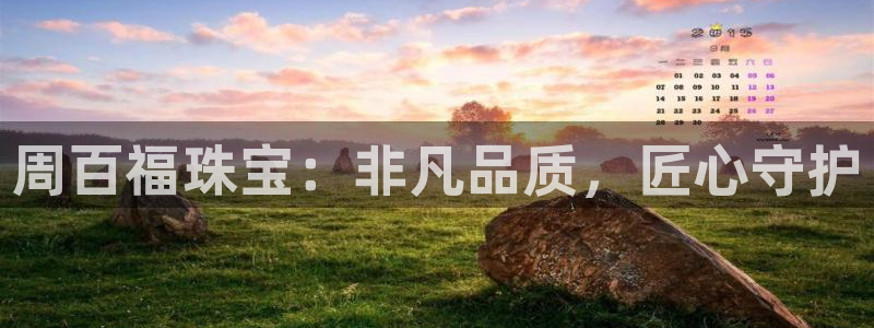 新宝h2O5O5O：周百福珠宝：非凡品质，匠心守护