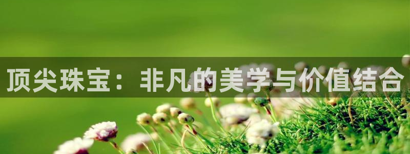 新宝5平台：顶尖珠宝：非凡的美学与价值结合