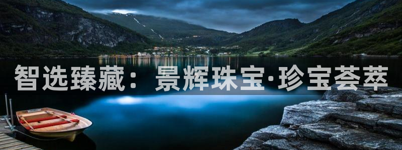 新宝5蒋7O667：智选臻藏：景辉珠宝·珍宝荟萃