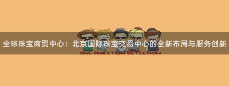 新宝5平台登陆：全球珠宝商贸中心：北京国际珠宝交易中心的全新布局与服务创新
