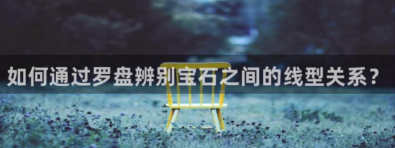 新宝5黑：如何通过罗盘辨别宝石之间的线型关系？