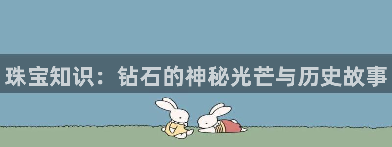 新宝股东瞧听2 5 5：珠宝知识：钻石的神秘光芒与历史故事