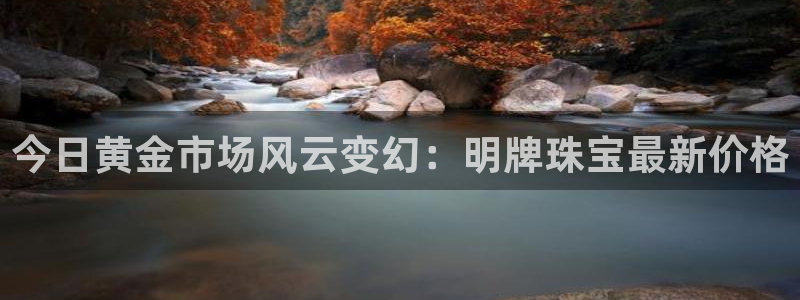 新宝5日：今日黄金市场风云变幻：明牌珠宝最新价格