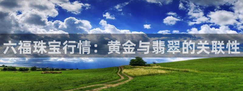 新宝5导师：六福珠宝行情：黄金与翡翠的关联性