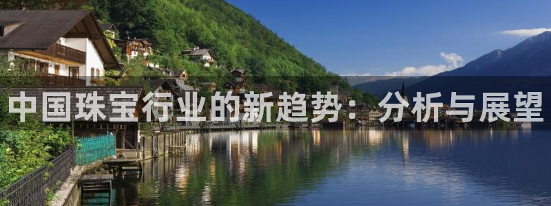 新宝5app：中国珠宝行业的新趋势：分析与展望