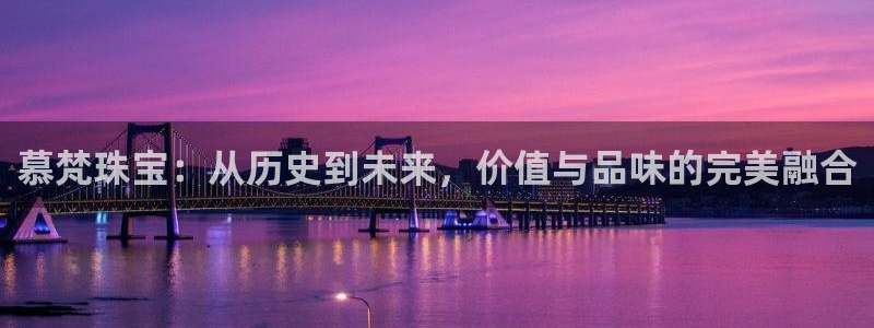 新宝5口67五壹叁八：慕梵珠宝：从历史到未来，价值与品味的完美融合