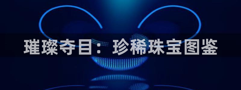 新宝5登录网址：璀璨夺目：珍稀珠宝图鉴