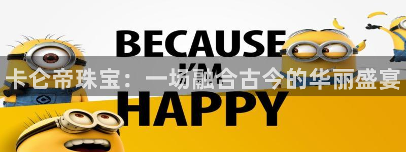新宝5_测：卡仑帝珠宝：一场融合古今的华丽盛宴