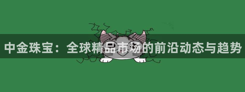 新5宝：中金珠宝：全球精品市场的前沿动态与趋势