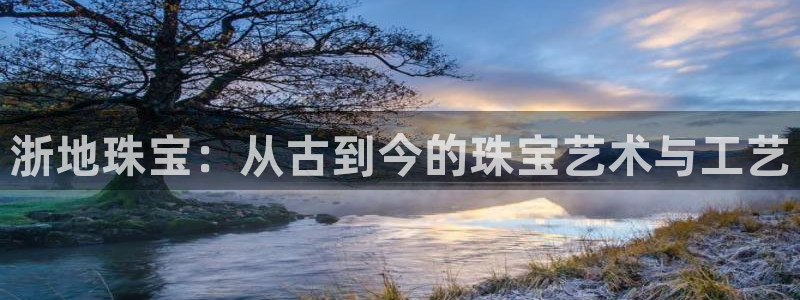 新宝5褚74OOO5：浙地珠宝：从古到今的珠宝艺术与工艺