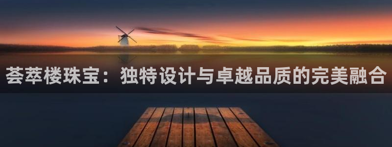 新宝5手机版登录：荟萃楼珠宝：独特设计与卓越品质的完美融合