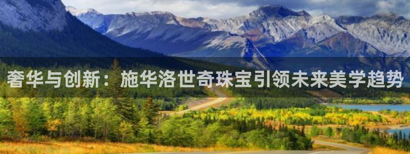 新宝5娱乐代理：奢华与创新：施华洛世奇珠宝引领未来美学趋势