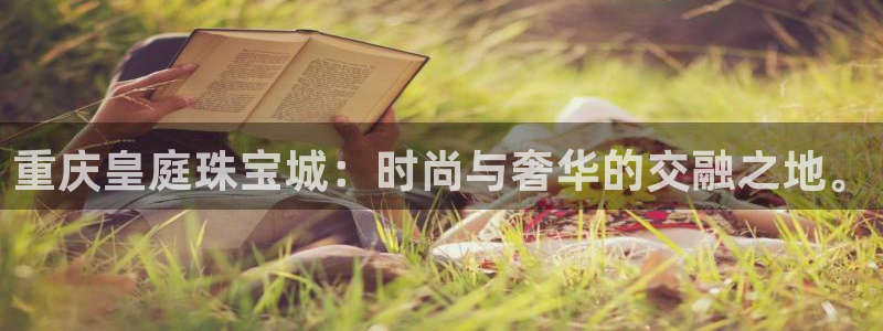新宝5测试：重庆皇庭珠宝城：时尚与奢华的交融之地。