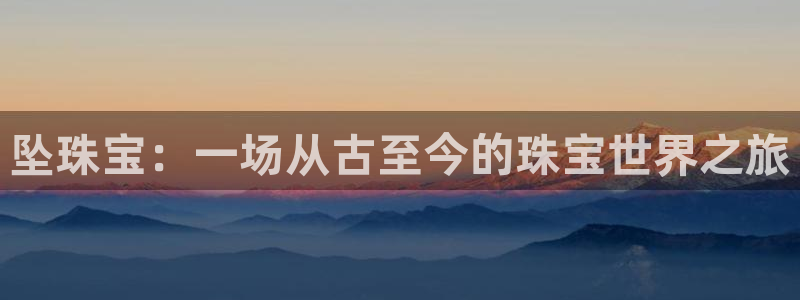 新宝5手机版：坠珠宝：一场从古至今的珠宝世界之旅