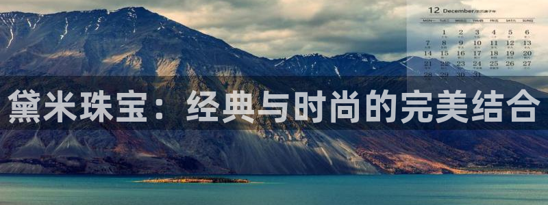 新宝5直属：黛米珠宝：经典与时尚的完美结合