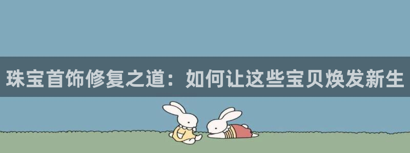 新宝5平台注册：珠宝首饰修复之道：如何让这些宝贝焕发新生