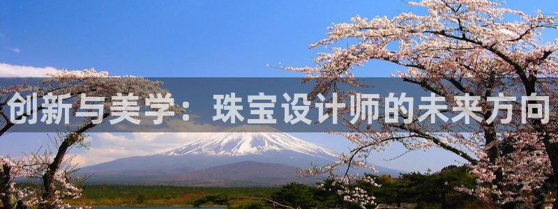 新宝5注册霸：创新与美学：珠宝设计师的未来方向