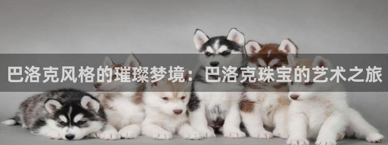 老新宝5授权登录：巴洛克风格的璀璨梦境：巴洛克珠宝的艺术之旅