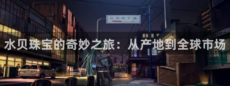 新宝6霸哥5：水贝珠宝的奇妙之旅：从产地到全球市场