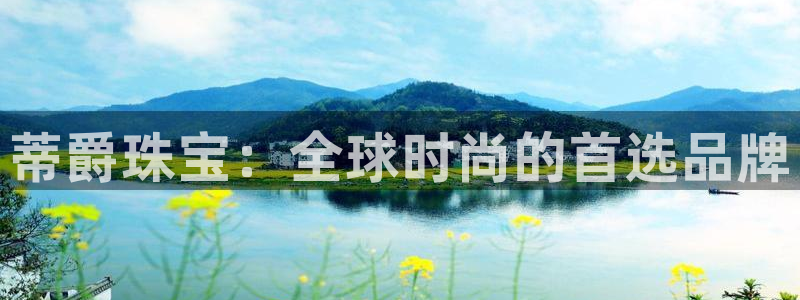新宝5彩票是正规平台吗：蒂爵珠宝：全球时尚的首选品牌