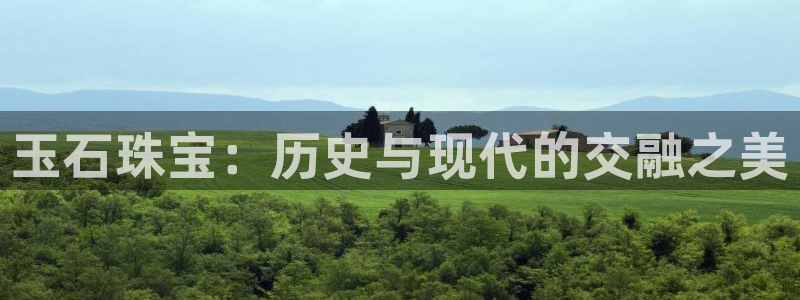 新宝5登录注册：玉石珠宝：历史与现代的交融之美