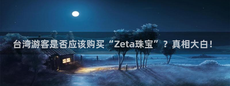 新宝5是什么样子的：台湾游客是否应该购买“Zeta珠宝”？真相大白！
